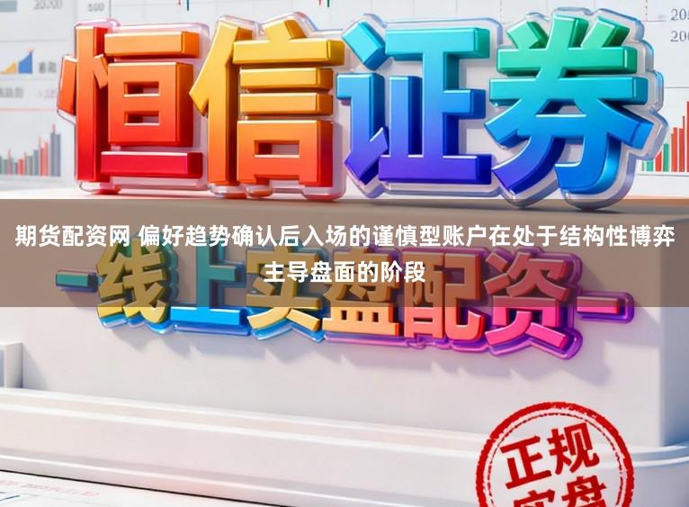 期货配资网 偏好趋势确认后入场的谨慎型账户在处于结构性博弈主导盘面的阶段