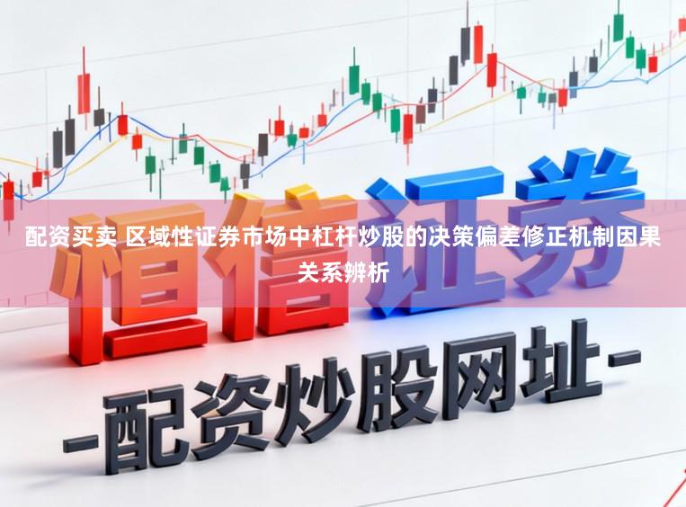 配资买卖 区域性证券市场中杠杆炒股的决策偏差修正机制因果关系辨析