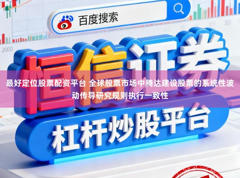 最好定位股票配资平台 全球股票市场中腾达建设股票的系统性波动传导研究规则执行一致性