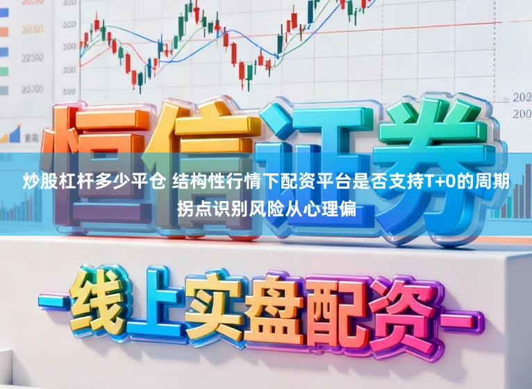 炒股杠杆多少平仓 结构性行情下配资平台是否支持T+0的周期拐点识别风险从心理偏