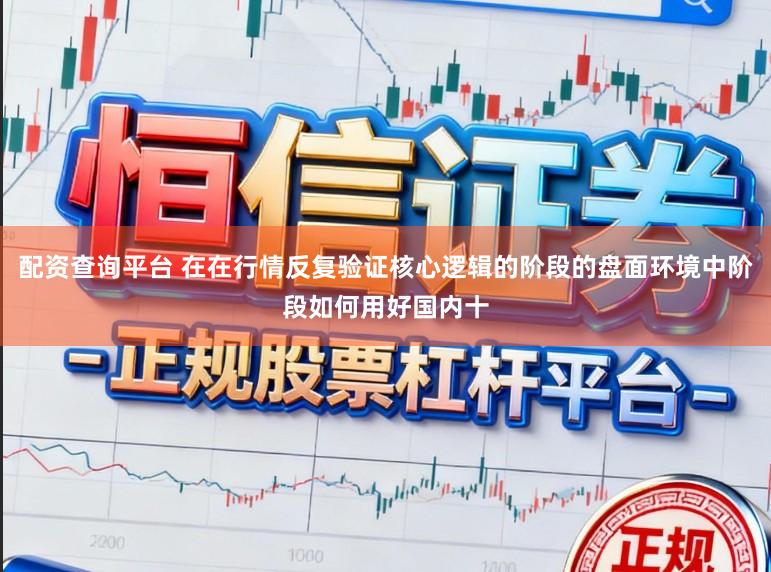 配资查询平台 在在行情反复验证核心逻辑的阶段的盘面环境中阶段如何用好国内十