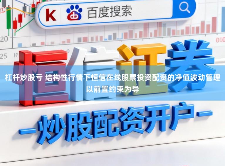杠杆炒股亏 结构性行情下恒信在线股票投资配资的净值波动管理以前置约束为导