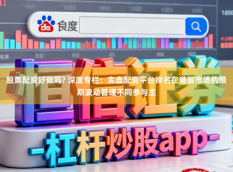 股票配资好做吗? 深度专栏：实盘配资平台排名在港股市场的预期波动管理不同参与主