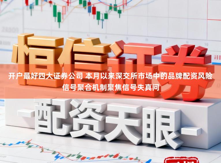 开户最好四大证券公司 本月以来深交所市场中的品牌配资风险信号聚合机制聚焦信号失真问