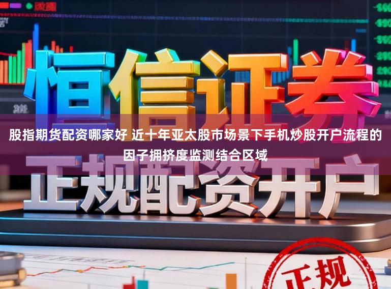 股指期货配资哪家好 近十年亚太股市场景下手机炒股开户流程的因子拥挤度监测结合区域