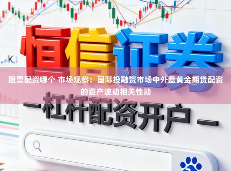 股票配资哪个 市场观察：国际投融资市场中外盘黄金期货配资的资产波动相关性动