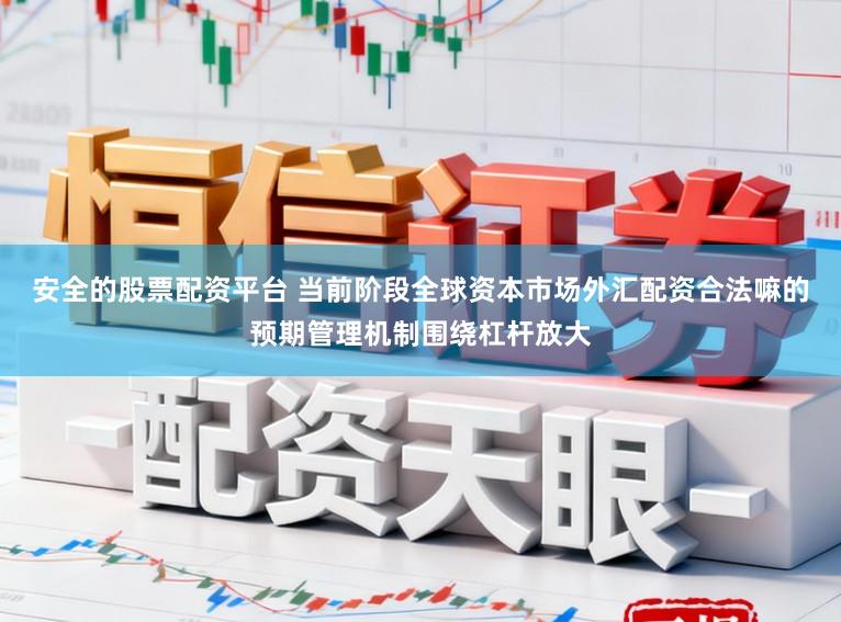 安全的股票配资平台 当前阶段全球资本市场外汇配资合法嘛的预期管理机制围绕杠杆放大
