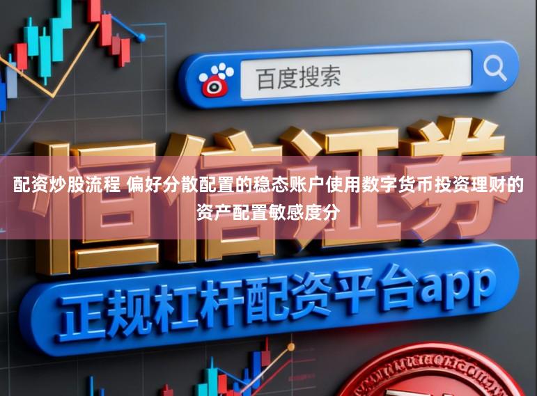 配资炒股流程 偏好分散配置的稳态账户使用数字货币投资理财的资产配置敏感度分