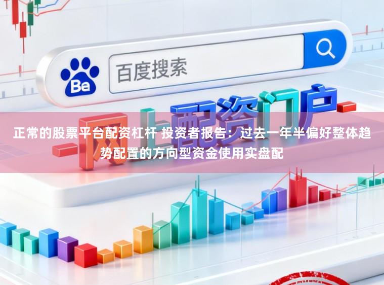 正常的股票平台配资杠杆 投资者报告：过去一年半偏好整体趋势配置的方向型资金使用实盘配