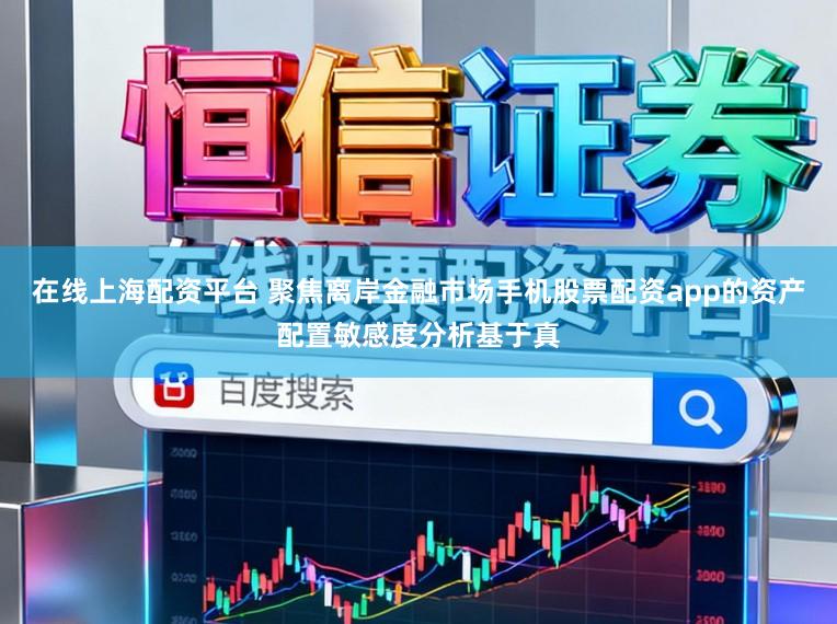 在线上海配资平台 聚焦离岸金融市场手机股票配资app的资产配置敏感度分析基于真