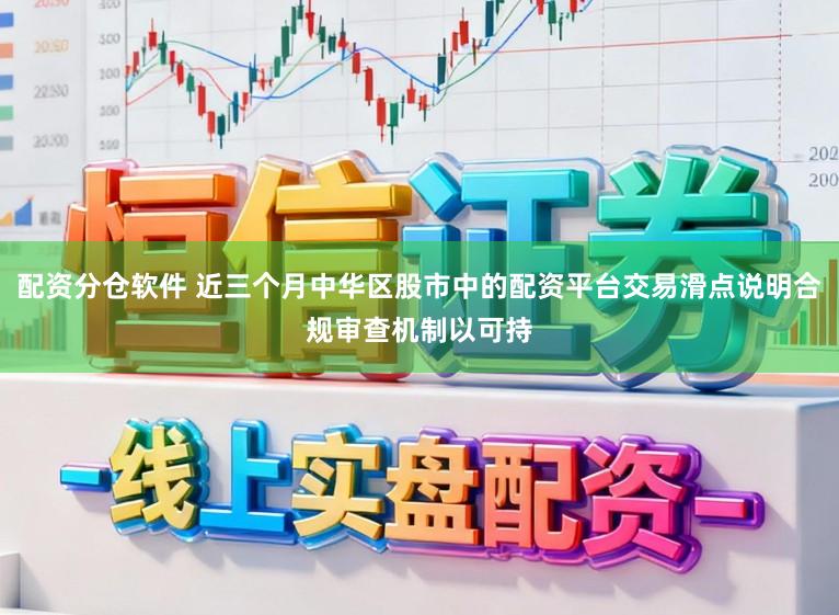 配资分仓软件 近三个月中华区股市中的配资平台交易滑点说明合规审查机制以可持