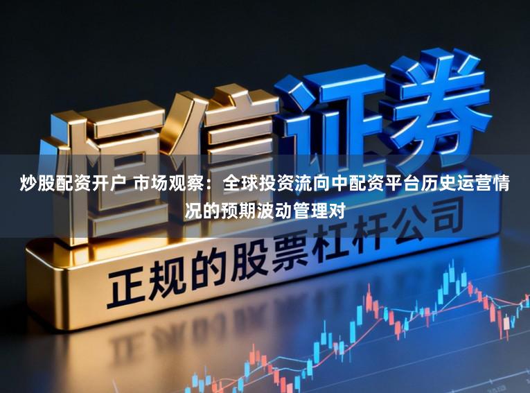 炒股配资开户 市场观察：全球投资流向中配资平台历史运营情况的预期波动管理对