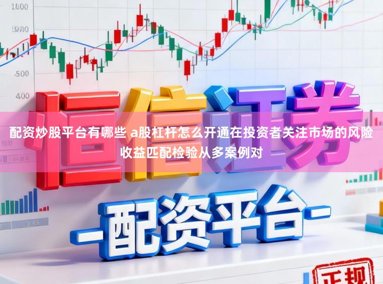 配资炒股平台有哪些 a股杠杆怎么开通在投资者关注市场的风险收益匹配检验从多案例对
