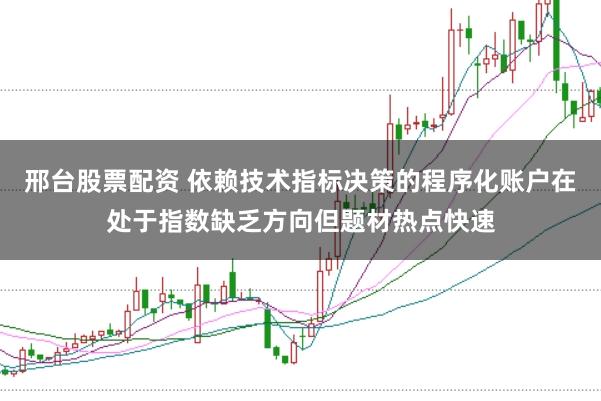 邢台股票配资 依赖技术指标决策的程序化账户在处于指数缺乏方向但题材热点快速