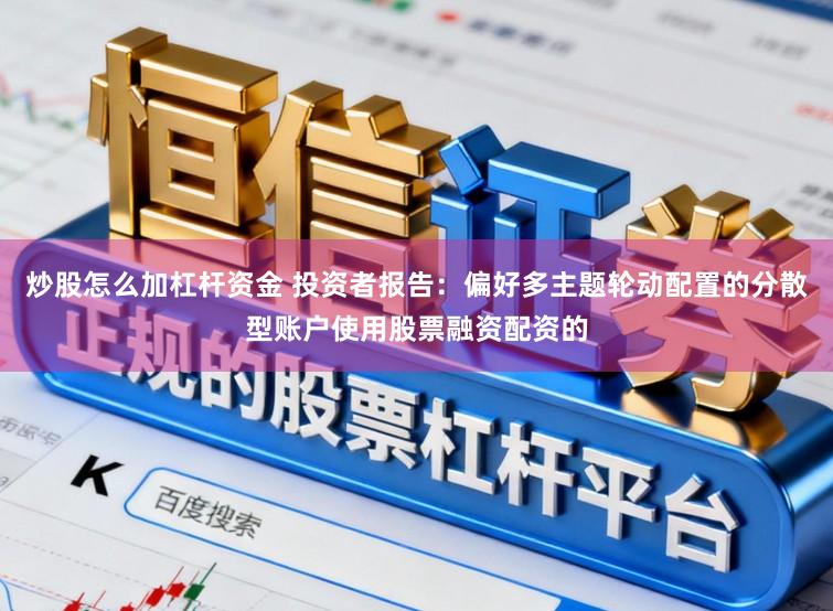 炒股怎么加杠杆资金 投资者报告：偏好多主题轮动配置的分散型账户使用股票融资配资的
