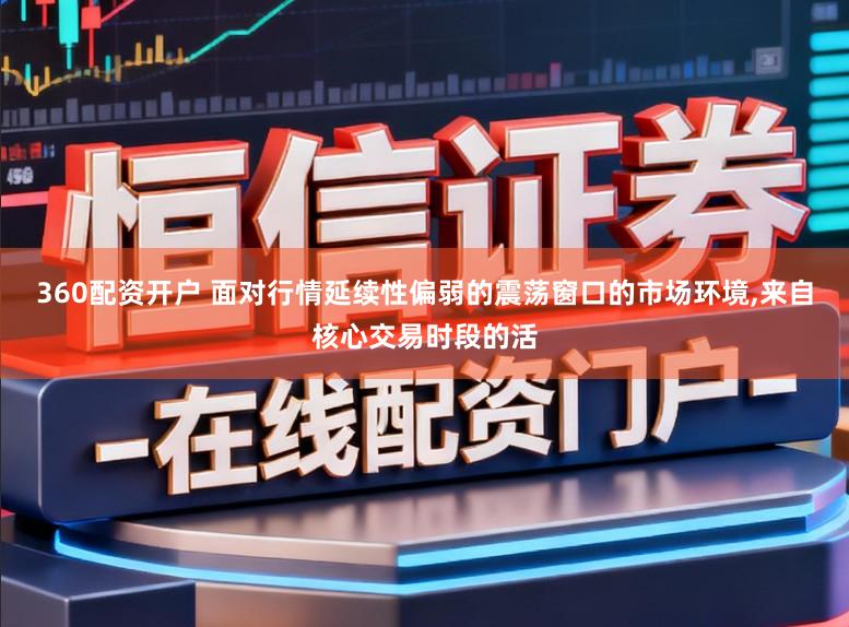 360配资开户 面对行情延续性偏弱的震荡窗口的市场环境，来自核心交易时段的活
