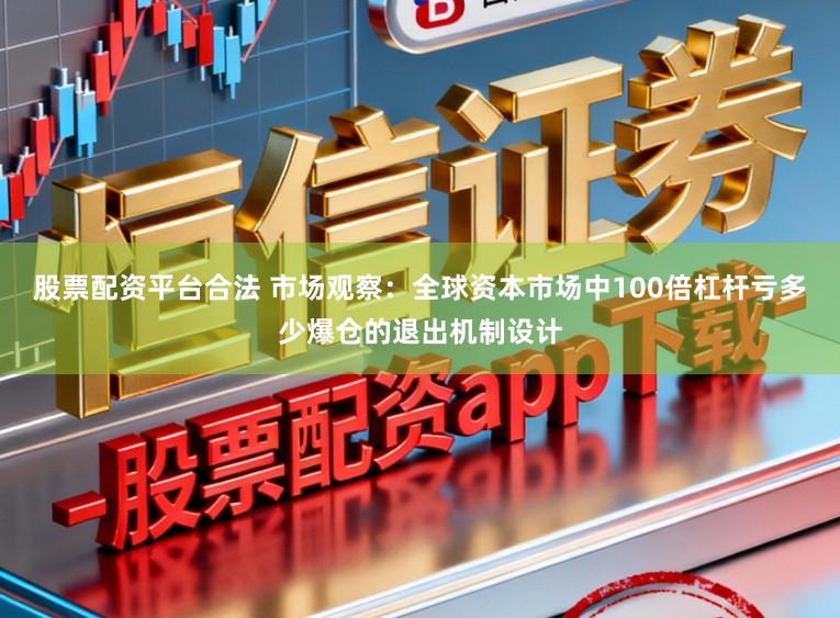 股票配资平台合法 市场观察：全球资本市场中100倍杠杆亏多少爆仓的退出机制设计