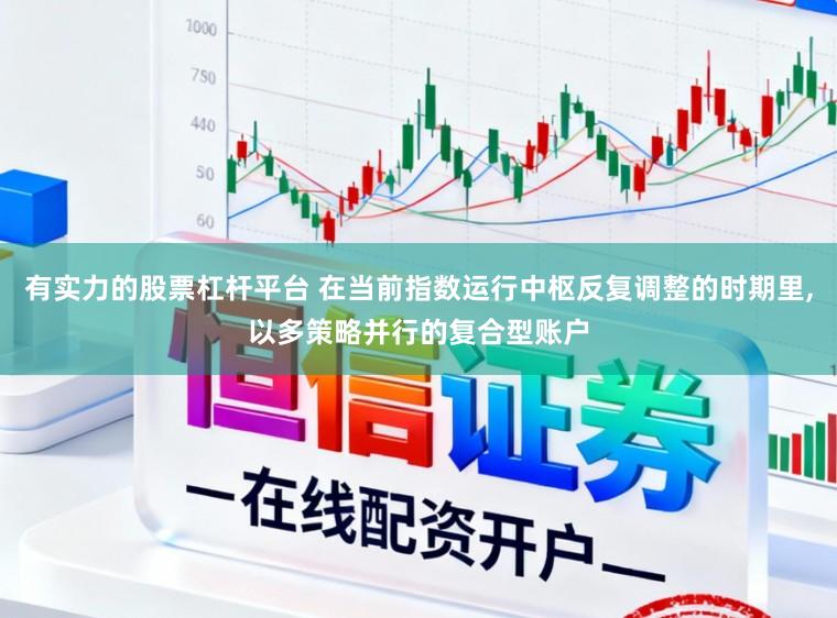 有实力的股票杠杆平台 在当前指数运行中枢反复调整的时期里，以多策略并行的复合型账户