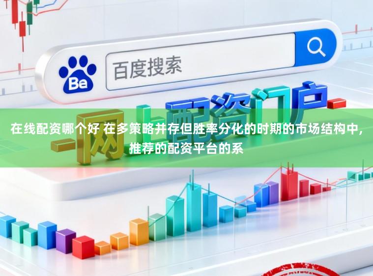 在线配资哪个好 在多策略并存但胜率分化的时期的市场结构中，推荐的配资平台的系