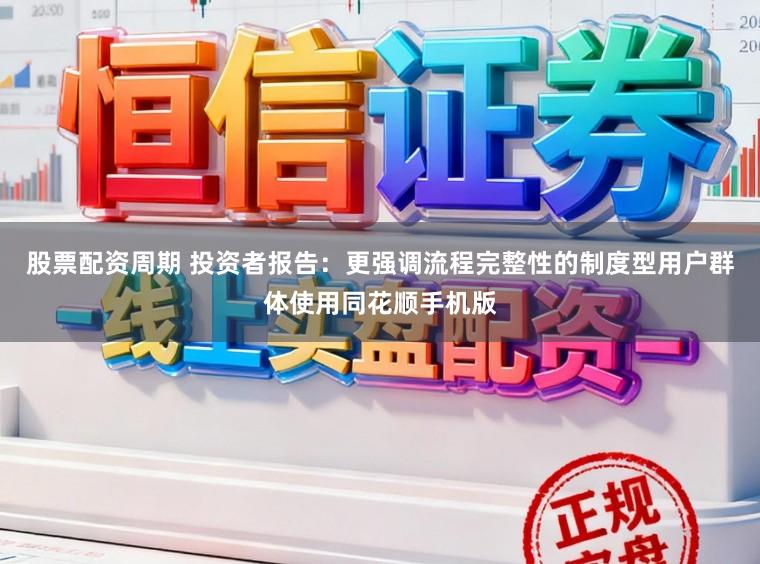 股票配资周期 投资者报告：更强调流程完整性的制度型用户群体使用同花顺手机版