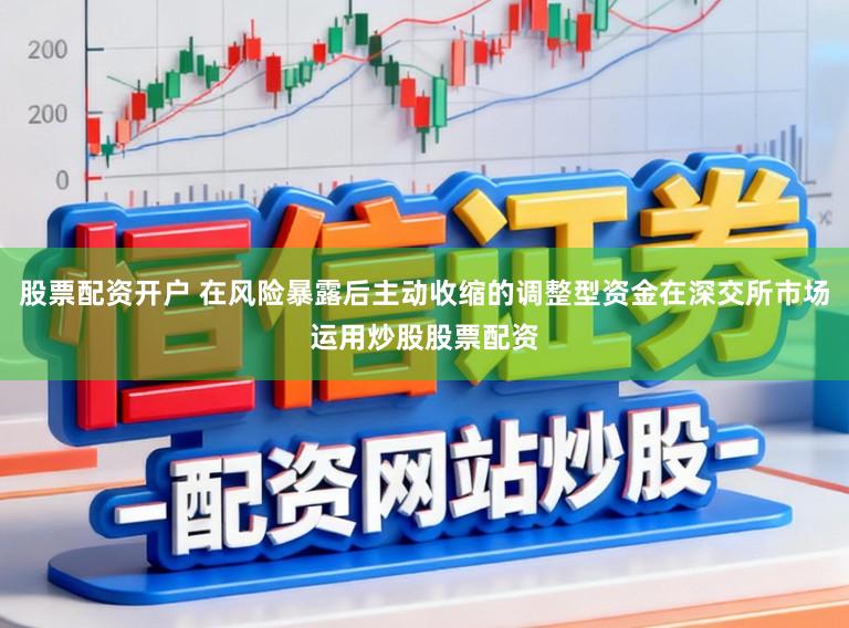 股票配资开户 在风险暴露后主动收缩的调整型资金在深交所市场运用炒股股票配资