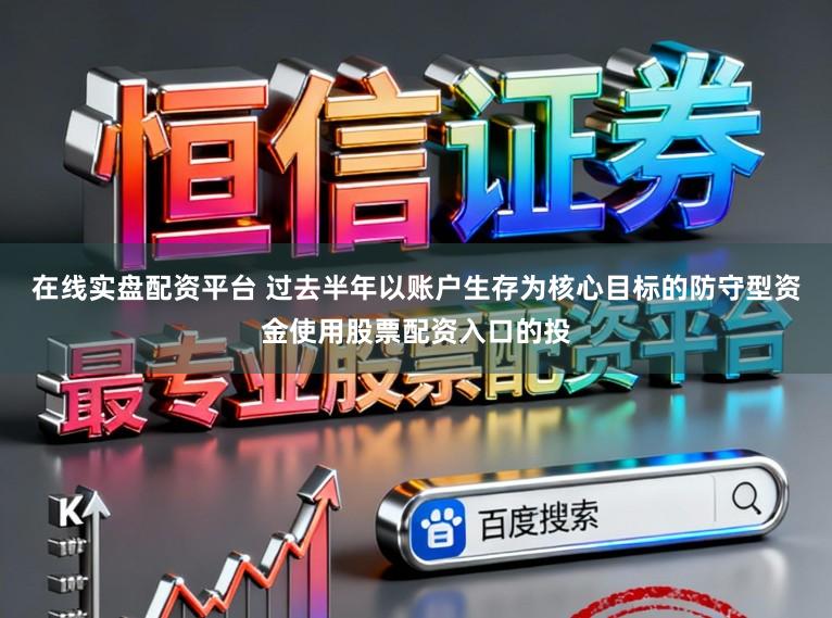 在线实盘配资平台 过去半年以账户生存为核心目标的防守型资金使用股票配资入口的投