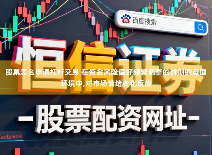 股票怎么申请杠杆交易 在资金风险偏好频繁调整的时期的盘面环境中，对市场情绪变化反应