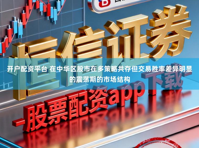 开户配资平台 在中华区股市在多策略共存但交易胜率差异明显的震荡期的市场结构