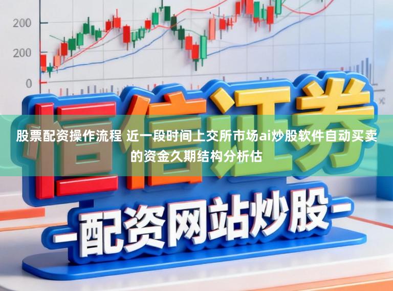 股票配资操作流程 近一段时间上交所市场ai炒股软件自动买卖的资金久期结构分析估