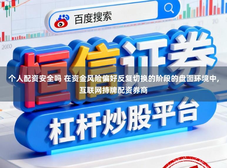个人配资安全吗 在资金风险偏好反复切换的阶段的盘面环境中，互联网持牌配资券商