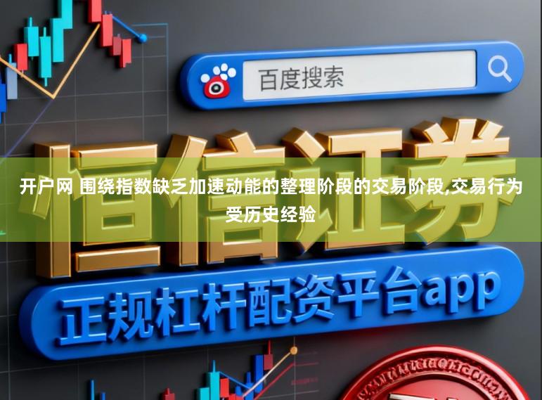 开户网 围绕指数缺乏加速动能的整理阶段的交易阶段，交易行为受历史经验