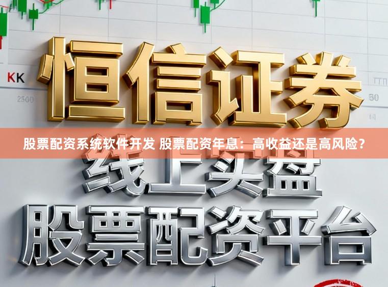 股票配资系统软件开发 股票配资年息:高收益还是高风险?