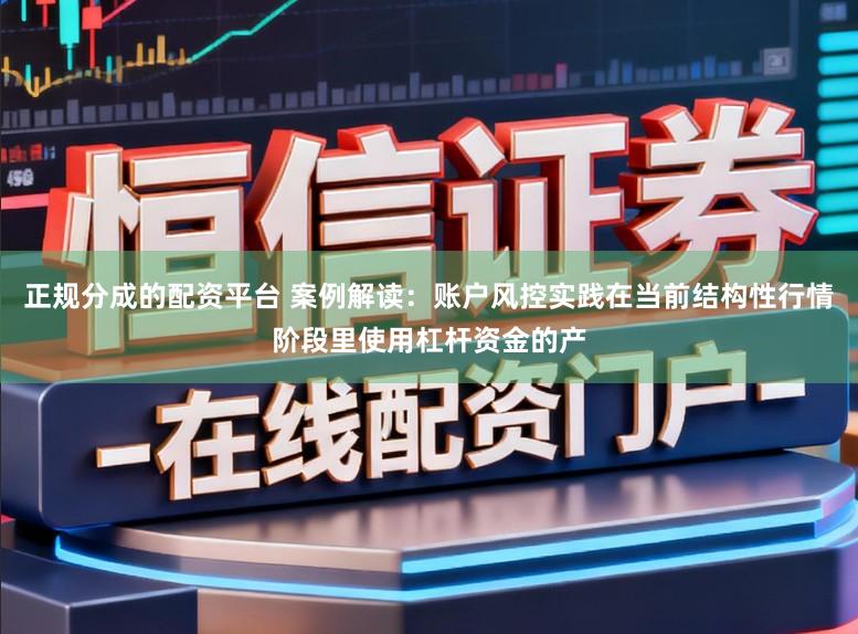 正规分成的配资平台 案例解读：账户风控实践在当前结构性行情阶段里使用杠杆资金的产
