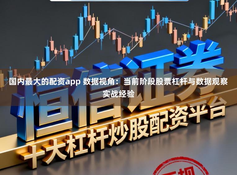 国内最大的配资app 数据视角：当前阶段股票杠杆与数据观察实战经验