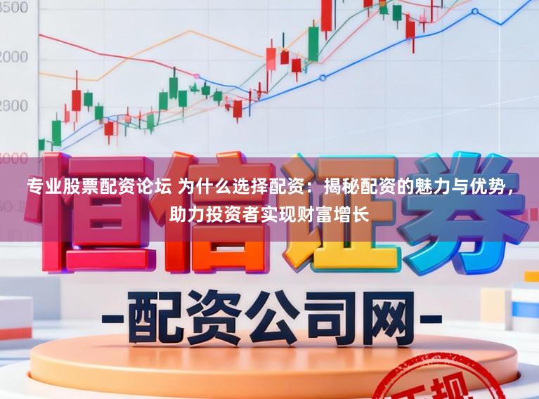 专业股票配资论坛 为什么选择配资:揭秘配资的魅力与优势,助力投资者实现财富增长