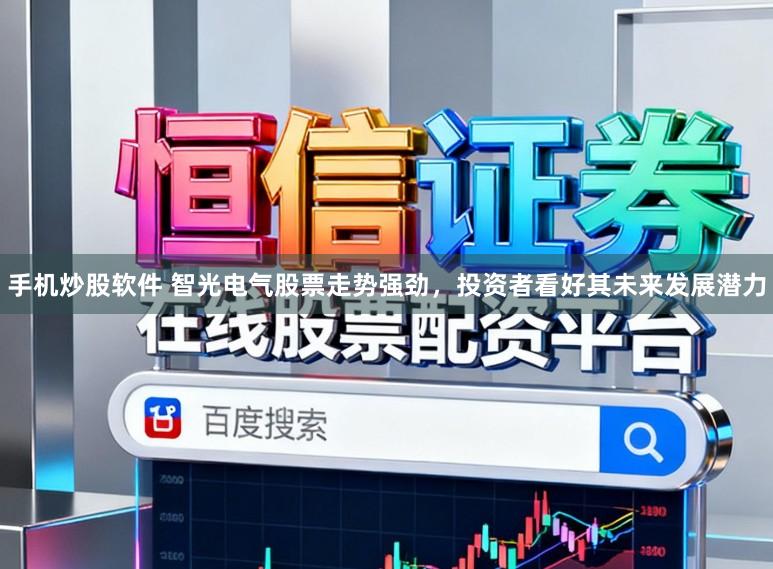 手机炒股软件 智光电气股票走势强劲,投资者看好其未来发展潜力