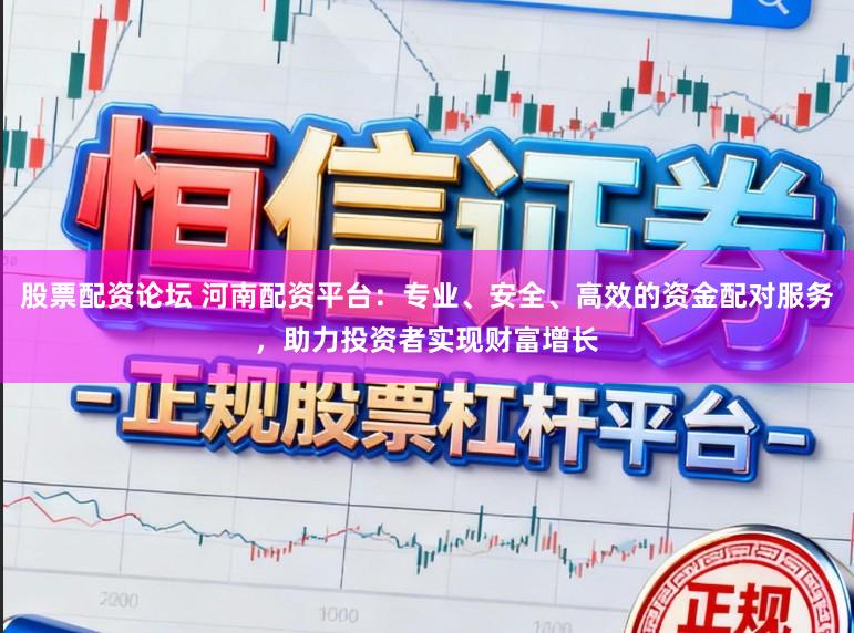 股票配资论坛 河南配资平台:专业、安全、高效的资金配对服务,助力投资者实现财富增长