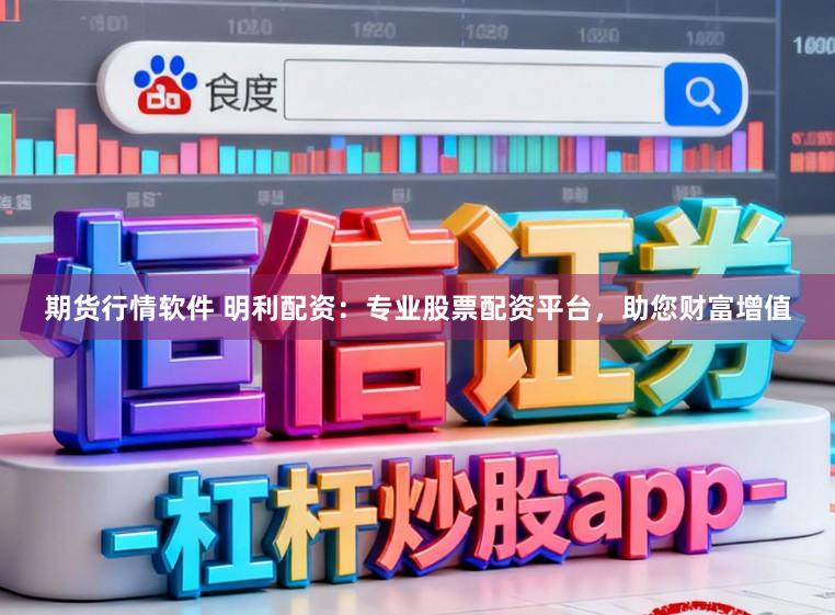 期货行情软件 明利配资:专业股票配资平台,助您财富增值