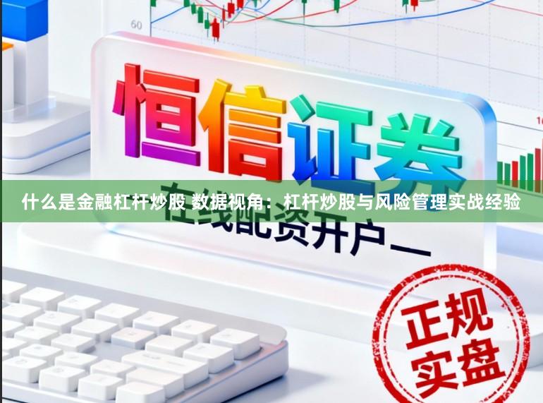 什么是金融杠杆炒股 数据视角:杠杆炒股与风险管理实战经验