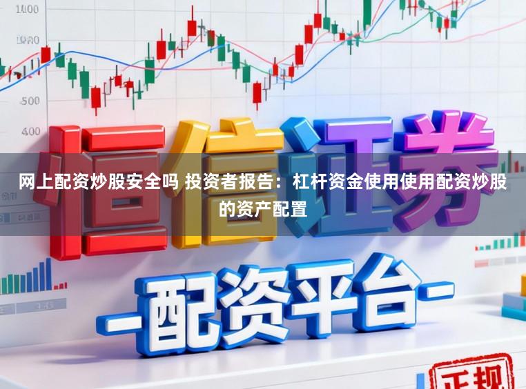 网上配资炒股安全吗 投资者报告:杠杆资金使用使用配资炒股的资产配置