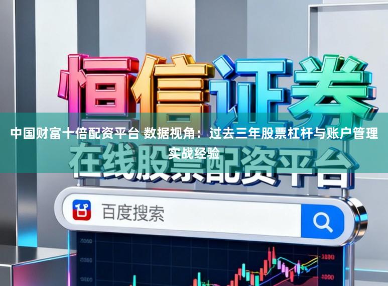 中国财富十倍配资平台 数据视角:过去三年股票杠杆与账户管理实战经验