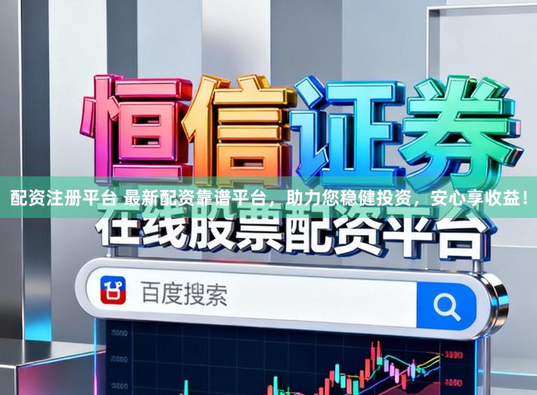 配资注册平台 最新配资靠谱平台，助力您稳健投资，安心享收益！