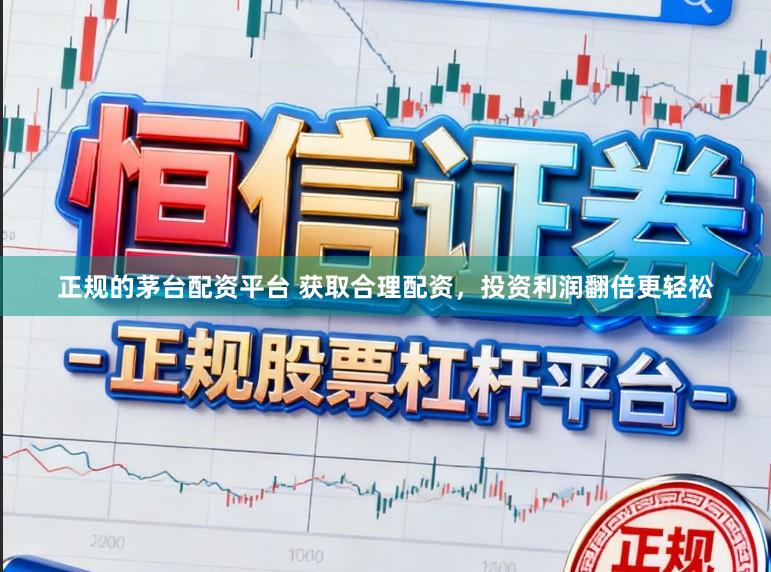 正规的茅台配资平台 获取合理配资，投资利润翻倍更轻松