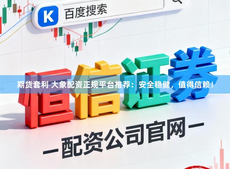期货套利 大象配资正规平台推荐：安全稳健，值得信赖！