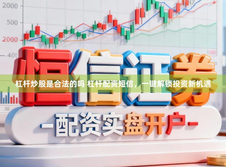 杠杆炒股是合法的吗 杠杆配资短信，一键解锁投资新机遇