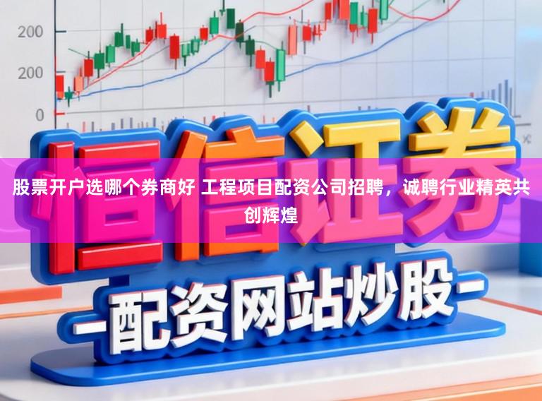 股票开户选哪个券商好 工程项目配资公司招聘，诚聘行业精英共创辉煌