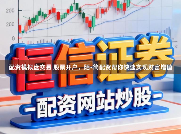 配资模拟盘交易 股票开户，陌-简配资帮你快速实现财富增值