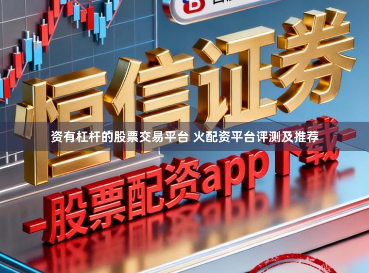 资有杠杆的股票交易平台 火配资平台评测及推荐