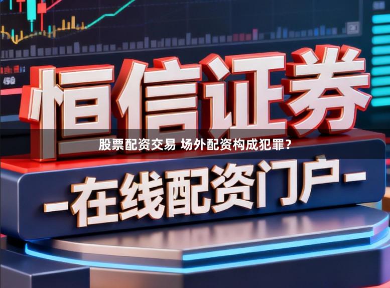 股票配资交易 场外配资构成犯罪？