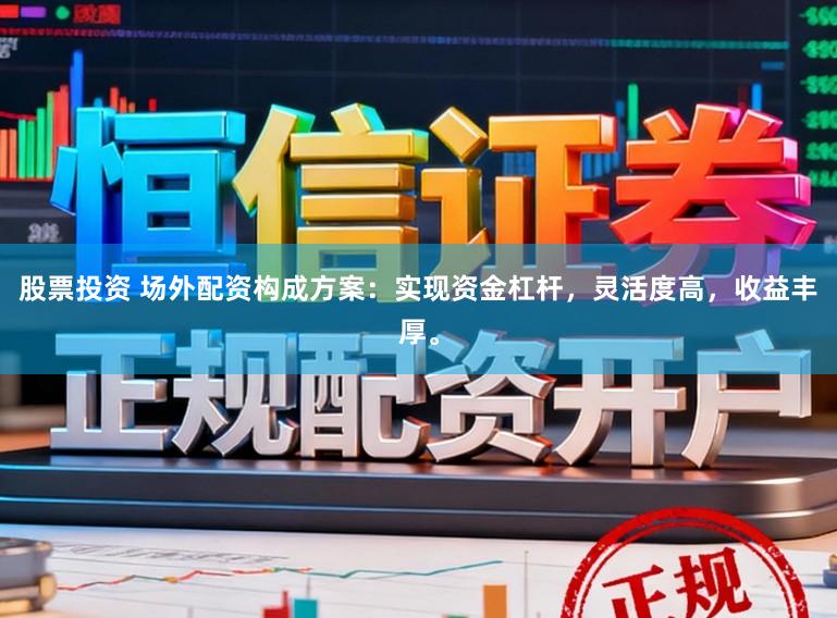 股票投资 场外配资构成方案：实现资金杠杆，灵活度高，收益丰厚。